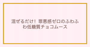 混ぜるだけ！罪悪感ゼロのふわふわ低糖質チョコムース