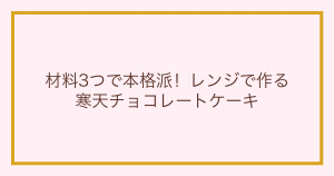 材料3つで本格派！レンジで作る寒天チョコレートケーキ